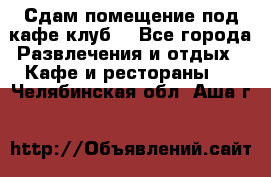 Сдам помещение под кафе,клуб. - Все города Развлечения и отдых » Кафе и рестораны   . Челябинская обл.,Аша г.